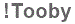 The text to enter in the texbox below is: !Tooby