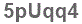 The text to enter in the texbox below is: 5pUqq4