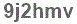 The text to enter in the texbox below is: 9j2hmv