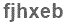 The text to enter in the texbox below is: fjhxeb